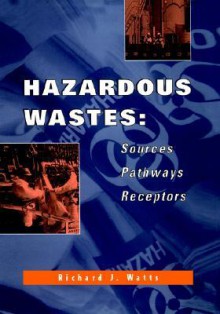 Hazardous Wastes: Sources, Pathways, Receptors - Richard J. Watts