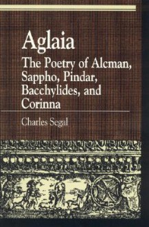 Aglaia: The Poetry of Alcman, Sappho, Pindar, Bacchylides, and Corinna - Charles Segal