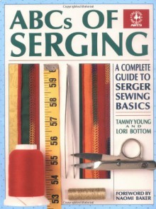 ABCs of Serging: A Complete Guide To Serger Sewing Basics (Creative Machine Arts Series) - Tammy Young