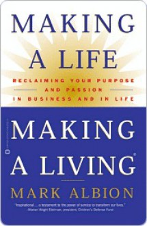 Making a Life, Making a Living®: Reclaiming Your Purpose and Passion in Business and in Life - Mark Albion