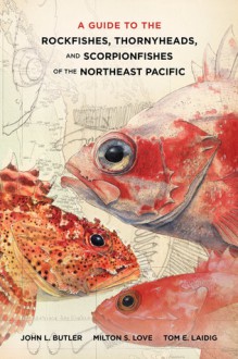 A Guide to the Rockfishes, Thornyheads, and Scorpionfishes of the Northeast Pacific - John Butler, Milton S. Love, Thomas E. Laidig