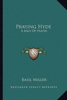 Praying Hyde: A Man of Prayer - Basil Miller