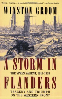 A Storm in Flanders: The Ypres Salient, 1914-1918: Tragedy and Triumph on the Western Front - Winston Groom