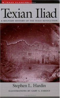 Texian Iliad: A Military History of the Texas Revolution - Stephen L. Hardin, Gary S. Zaboly