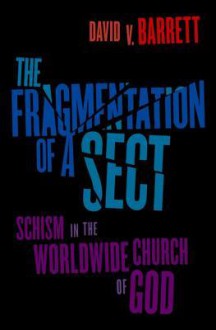 The Fragmentation of a Sect: Schism in the Worldwide Church of God - David V. Barrett