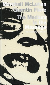 The Medium Is the Massage: An Inventory of Effects - Centennial Facsimile Edition - Marshall McLuhan, Quentin Fiore, Jerome Agel