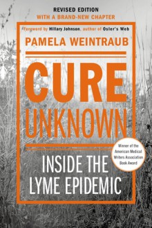 Cure Unknown (Revised Edition): Inside the Lyme Epidemic - Pamela Weintraub