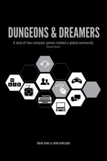 Dungeons & Dreamers: A Story of how Computer Games Created a Global Community (Second Edition) - Brad King, John Borland