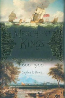 Merchant Kings; When Companies Ruled the World, 1600-1900 - Stephen R. Bown