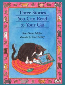 Three More Stories You Can Read to Your Cat - Sara Swan Miller, True Kelley