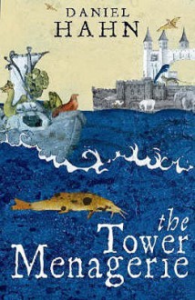 The Tower Menagerie: The Amazing True Story of the Royal Collection of Wild Beasts - Daniel Hahn