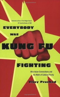 Everybody Was Kung Fu Fighting: Afro-Asian Connections and the Myth of Cultural Purity - Vijay Prashad