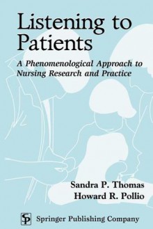 Listening to Patients: A Phenomenological Approach to Nursing Research and Practice - Sandra P. Thomas, Howard R. Pollio