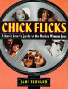 Chick Flicks: A Movie Lover's Guide to the Movies Women Love - Jami Bernard