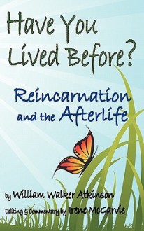 Have You Lived Before? Reincarnation and the Afterlife - William W. Atkinson, Irene McGarvie