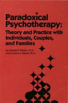 Paradoxical Psychotherapy: Theory & Practice with Individuals Couples & Families - Gerald R. Weeks, Luciano L'Abate