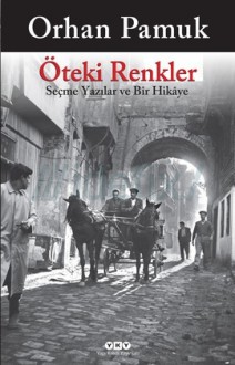 Öteki Renkler - Seçme Yazılar ve Bir Hikâye - Orhan Pamuk