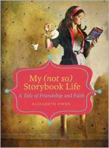 My (not so) Storybook Life: A Tale of Friendship and Faith - Elizabeth Owen