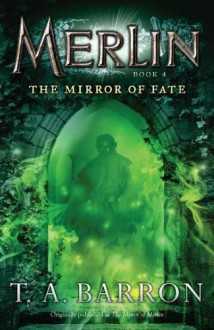 The Mirror of Fate (Merlin, #4) - T.A. Barron