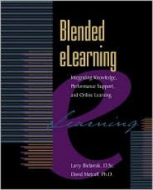 Blended eLearning: Integrating Knowledge, Performance Support, and Online Learning - Larry Bielawski, David Metcalf