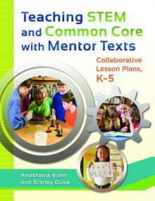 Teaching STEM and Common Core with Mentor Texts: Collaborative Lesson Plans, K-5 - Anastasia Suen, Shirley L Duke