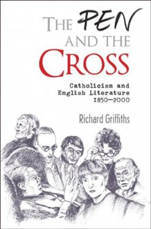 The Pen and the Cross: Catholicism and English Literature 1850 - 2000 - Richard Griffiths