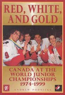 Red, White, and Gold: Canada at the World Junior Championships 1974-1999 - Andrew Podnieks