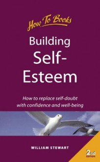 Building Self-Esteem: How to Replace Self-Doubt with Confidence and Well-Being - William Stewart