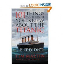 101 Things You Thought You Knew About the Titanic ... But Didn't! - Tim Maltin, Eloise Aston