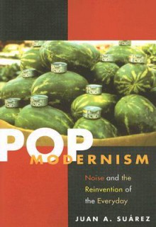 Pop Modernism: Noise and the Reinvention of the Everyday - Juan A. Suarez