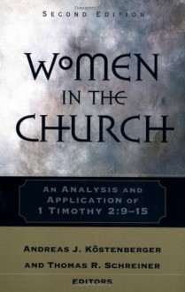 Women in the Church: An Analysis and Application of 1 Timothy 2:9-15 - Thomas R. Schreiner, Andreas J. K?stenberger