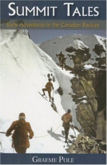 Summit Tales: Early Adventures in the Canadian Rockies - Graeme Pole, Pole