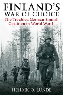 Finland's War of Choice: The Troubled German-Finnish Coalition in World War II - Henrik O. Lunde