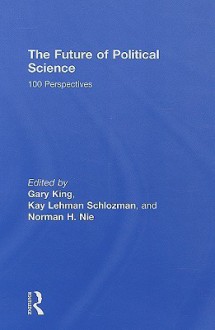 The Future of Political Science: 100 Perspectives - Gary King, Norman Nie, Kay Schlozman