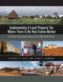 Implementing a Local Property Tax Where There Is No Real Estate Market: The Case of Commonly Owned Land in Rural South Africa - Michael E. Bell, John H. Bowman