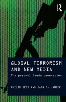 Global Terrorism and New Media: The Post-Al Qaeda Generation (Media, War and Security) - Philip Seib