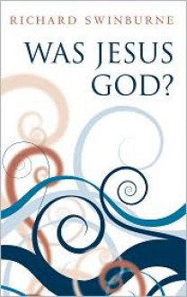 Was Jesus God? - Richard Swinburne