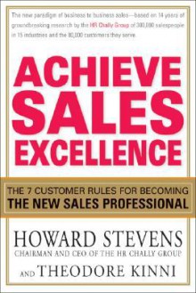 Achieve Sales Excellence: The 7 Customer Rules for Becoming the New Sales Professional - Howard Stevens, Theodore Kinni