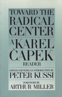 Toward the Radical Center: A Karel Capek Reader - Arthur Miller, Peter Kussi, Peter Kussi