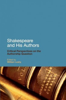 Shakespeare and His Authors: Critical Perspectives on the Authorship Question - William Leahy