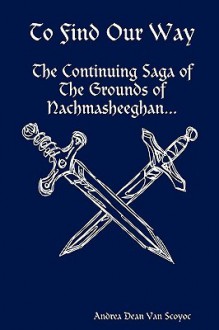 To Find Our Way - The Continuing Saga of the Grounds of Nachmasheeghan - Andrea Dean Van Scoyoc