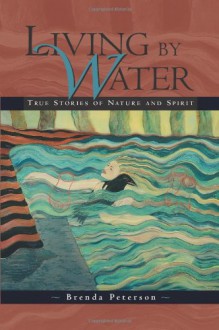 Living by Water: True Stories of Nature and Spirit - Brenda Peterson