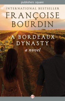 A Bordeaux Dynasty: A Novel - Françoise Bourdin
