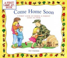 Come Home Soon: A First Look at When a Parent Goes to War - Pat Thomas, Lesley Harker