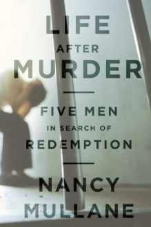 Life After Murder: Five Men in Search of Redemption - Nancy Mullane