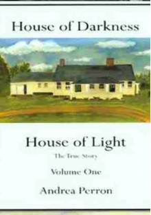 House of Darkness House of Light (The True Story Volume One) - Andrea Perron