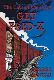 Get Fred-X: The Cats of the C.I.A. - George Arnold, Jason C. Eckhardt