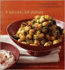 5 Spices, 50 Dishes: Simple Indian Recipes Using Five Common Spices - Ruta Kahate, Susie Cushner