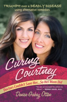 Curing Courtney: Doctors Couldn't Save Her...So Her Mom Did - Denise Gabay Otten, Burton M. Berkson, M.D., Lynn Doyle