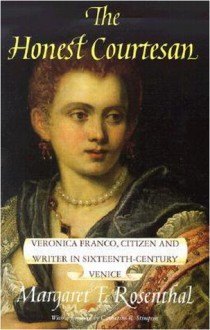 The Honest Courtesan: Veronica Franco, Citizen and Writer in Sixteenth-Century Venice - Margaret F. Rosenthal